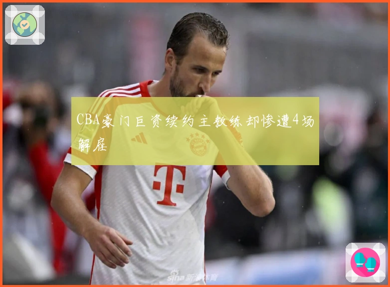 CBA豪门巨资续约主教练却惨遭4场解雇