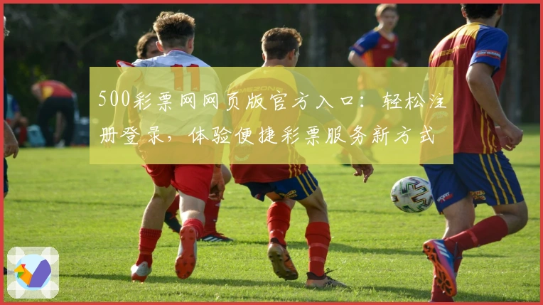 500彩票网网页版官方入口：轻松注册登录，体验便捷彩票服务新方式