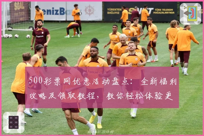 500彩票网优惠活动盘点：全新福利攻略及领取教程，教你轻松体验更多惊喜