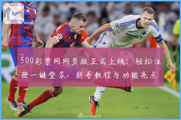 500彩票网网页版正式上线：轻松注册一键登录，新手教程与功能亮点全解析
