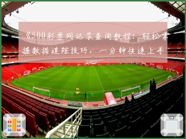 《500彩票网记录查询教程：轻松掌握数据追踪技巧，一分钟快速上手》