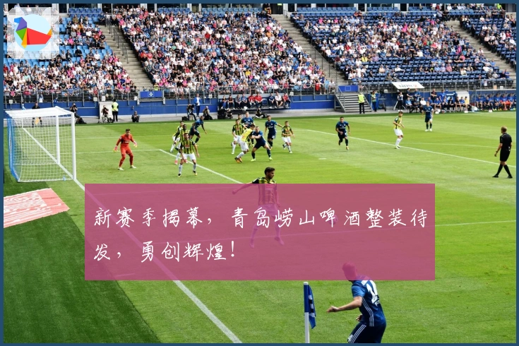 新赛季揭幕，青岛崂山啤酒整装待发，勇创辉煌！