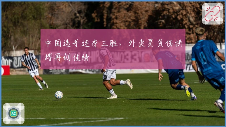 中国选手连夺三胜，外卖员负伤拼搏再创佳绩