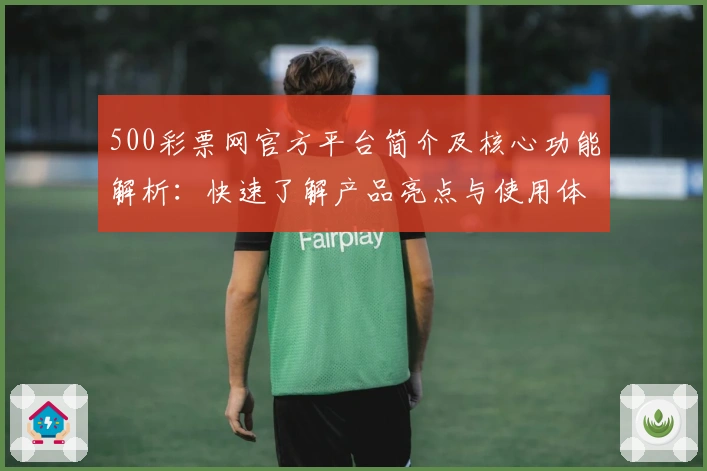 500彩票网官方平台简介及核心功能解析：快速了解产品亮点与使用体验
