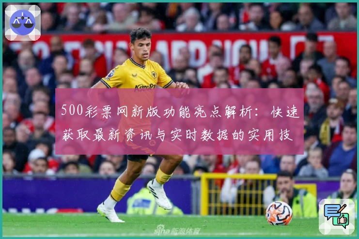 500彩票网新版功能亮点解析：快速获取最新资讯与实时数据的实用技巧