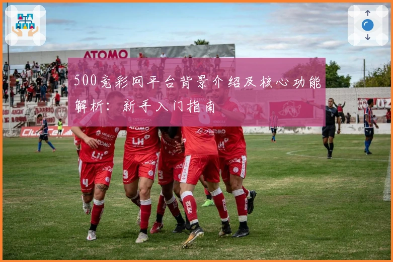500竞彩网平台背景介绍及核心功能解析：新手入门指南
