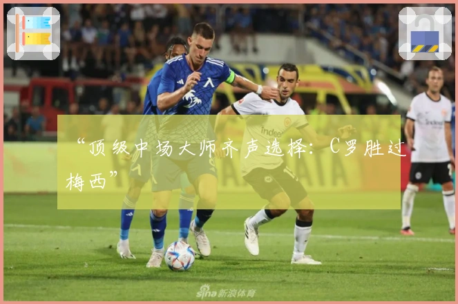 “顶级中场大师齐声选择：C罗胜过梅西”