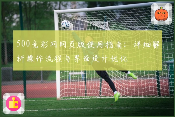 500竞彩网网页版使用指南：详细解析操作流程与界面设计优化