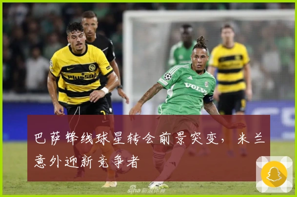巴萨锋线球星转会前景突变，米兰意外迎新竞争者