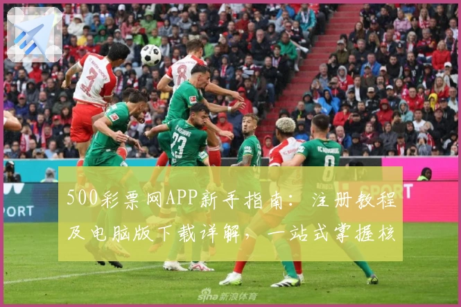 500彩票网APP新手指南：注册教程及电脑版下载详解，一站式掌握核心功能亮点