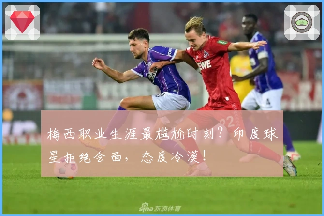 梅西职业生涯最尴尬时刻？印度球星拒绝会面，态度冷漠！