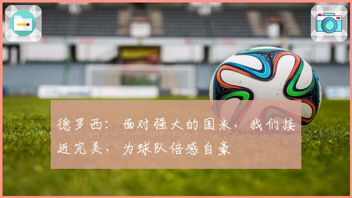 德罗西：面对强大的国米，我们接近完美，为球队倍感自豪