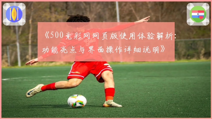 《500竞彩网网页版使用体验解析：功能亮点与界面操作详细说明》