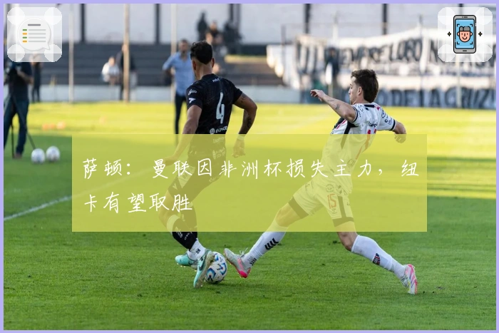 萨顿：曼联因非洲杯损失主力，纽卡有望取胜