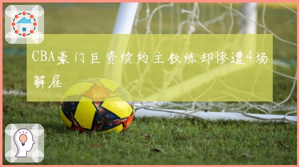 CBA豪门巨资续约主教练却惨遭4场解雇