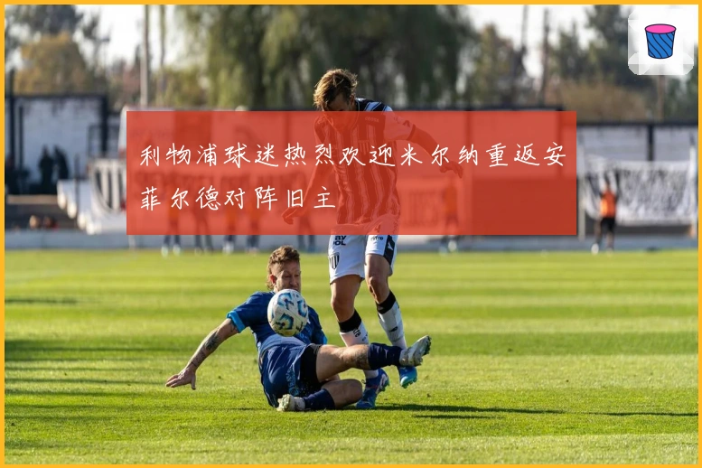 利物浦球迷热烈欢迎米尔纳重返安菲尔德对阵旧主