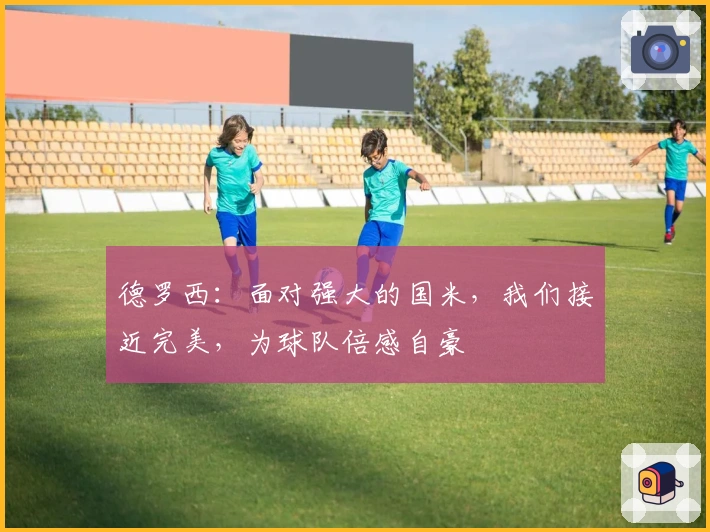 德罗西：面对强大的国米，我们接近完美，为球队倍感自豪